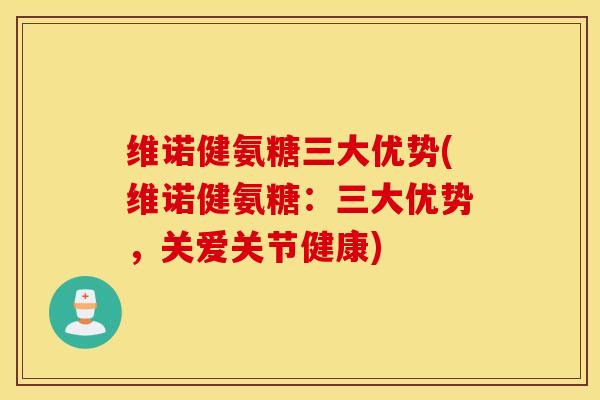 维诺健氨糖三大优势(维诺健氨糖：三大优势，关爱关节健康)