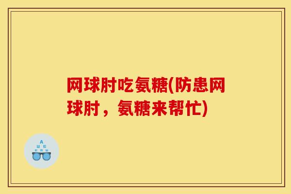 网球肘吃氨糖(防患网球肘，氨糖来帮忙)