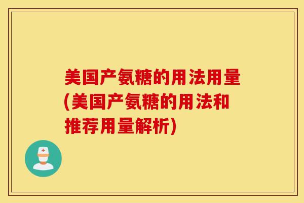 美国产氨糖的用法用量(美国产氨糖的用法和推荐用量解析)