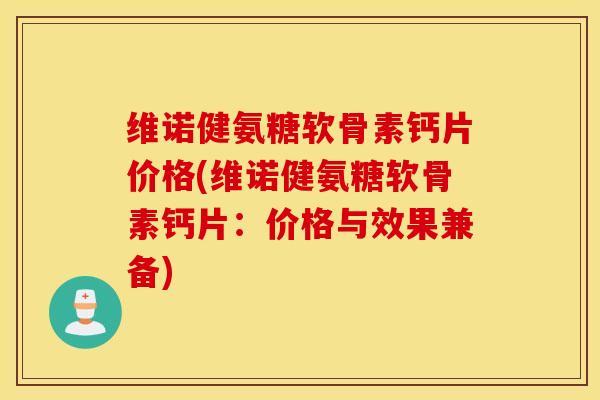 维诺健氨糖软骨素钙片价格(维诺健氨糖软骨素钙片：价格与效果兼备)