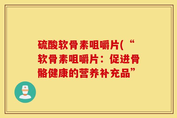 硫酸软骨素咀嚼片(“软骨素咀嚼片：促进骨骼健康的营养补充品”