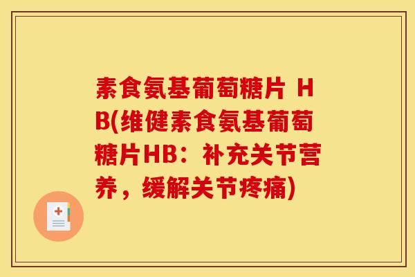 素食氨基葡萄糖片 HB(维健素食氨基葡萄糖片HB：补充关节营养，缓解关节疼痛)