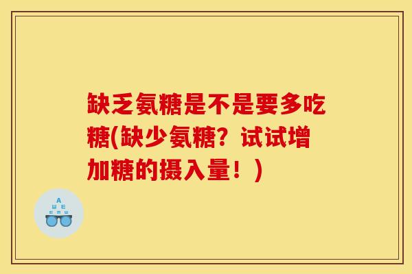 缺乏氨糖是不是要多吃糖(缺少氨糖？试试增加糖的摄入量！)