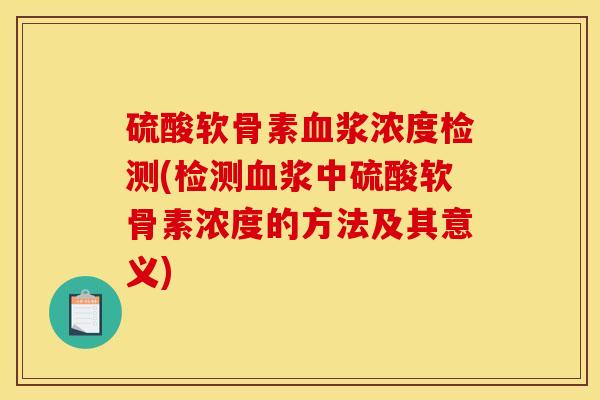 硫酸软骨素血浆浓度检测(检测血浆中硫酸软骨素浓度的方法及其意义)