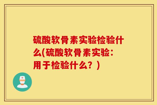 硫酸软骨素实验检验什么(硫酸软骨素实验：用于检验什么？)