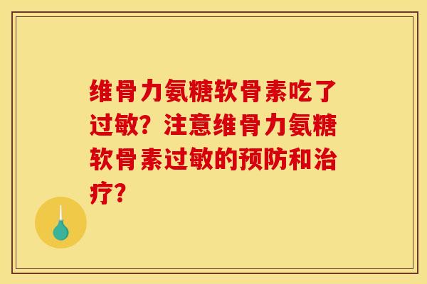 维骨力氨糖软骨素吃了过敏？注意维骨力氨糖软骨素过敏的预防和治疗？