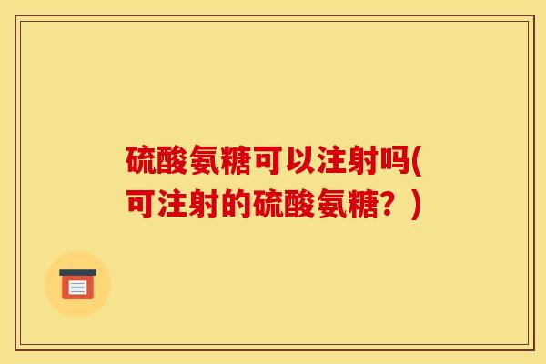 硫酸氨糖可以注射吗(可注射的硫酸氨糖？)