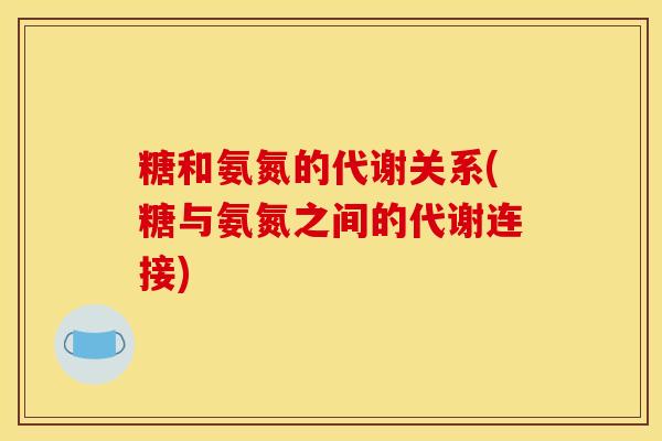 糖和氨氮的代谢关系(糖与氨氮之间的代谢连接)