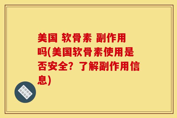美国 软骨素 副作用吗(美国软骨素使用是否安全？了解副作用信息)