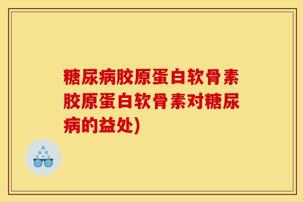 糖尿病胶原蛋白软骨素胶原蛋白软骨素对糖尿病的益处)