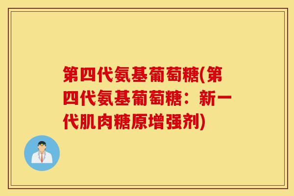 第四代氨基葡萄糖(第四代氨基葡萄糖：新一代肌肉糖原增强剂)