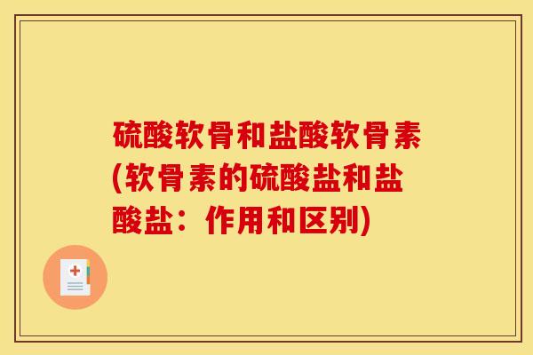 硫酸软骨和盐酸软骨素(软骨素的硫酸盐和盐酸盐：作用和区别)