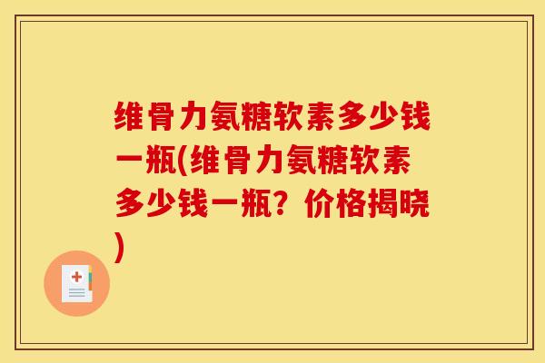 维骨力氨糖软素多少钱一瓶(维骨力氨糖软素多少钱一瓶？价格揭晓)