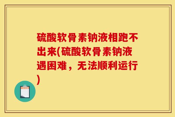 硫酸软骨素钠液相跑不出来(硫酸软骨素钠液遇困难，无法顺利运行)