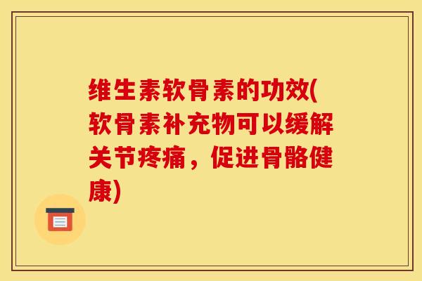 维生素软骨素的功效(软骨素补充物可以缓解关节疼痛，促进骨骼健康)