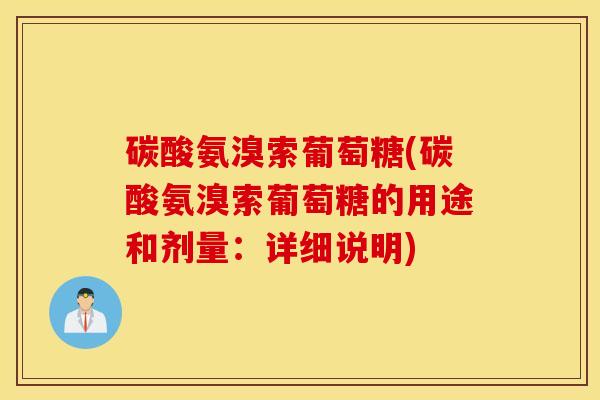 碳酸氨溴索葡萄糖(碳酸氨溴索葡萄糖的用途和剂量：详细说明)