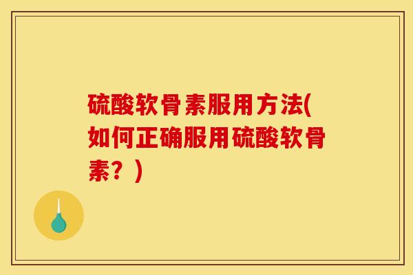 硫酸软骨素服用方法(如何正确服用硫酸软骨素？)
