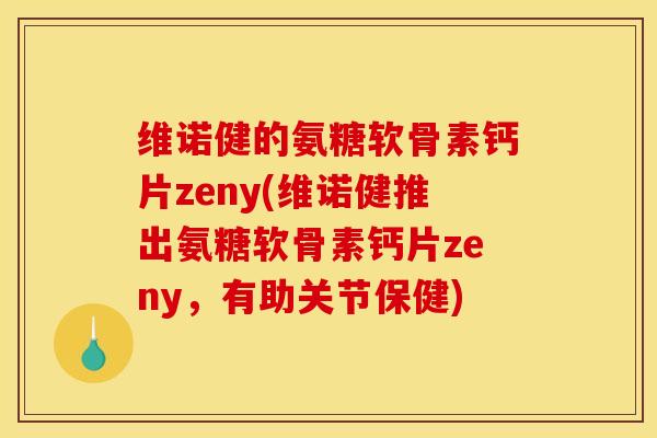 维诺健的氨糖软骨素钙片zeny(维诺健推出氨糖软骨素钙片zeny，有助关节保健)