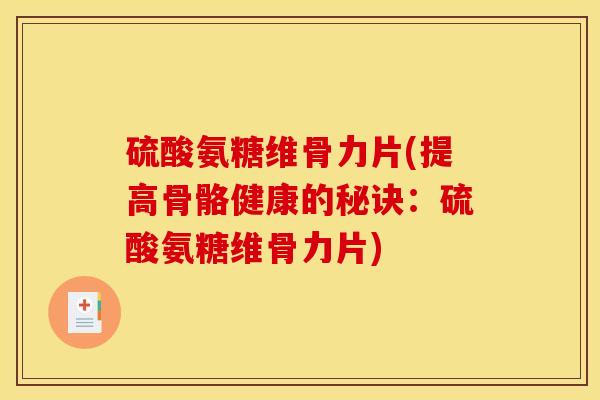 硫酸氨糖维骨力片(提高骨骼健康的秘诀：硫酸氨糖维骨力片)