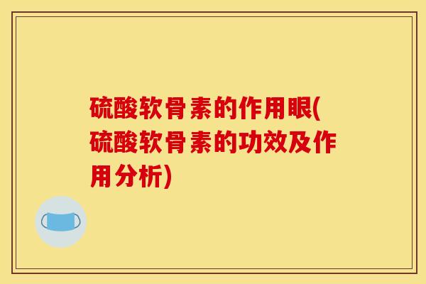 硫酸软骨素的作用眼(硫酸软骨素的功效及作用分析)