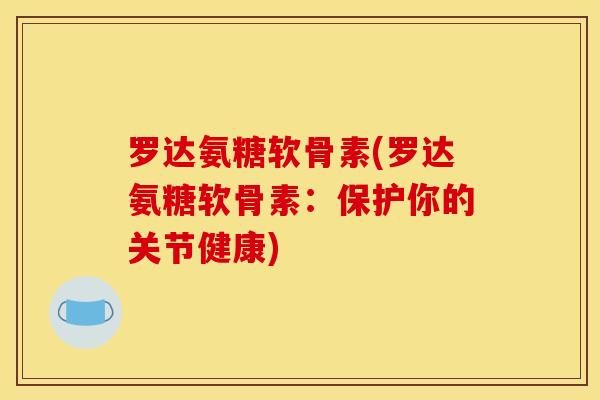 罗达氨糖软骨素(罗达氨糖软骨素：保护你的关节健康)