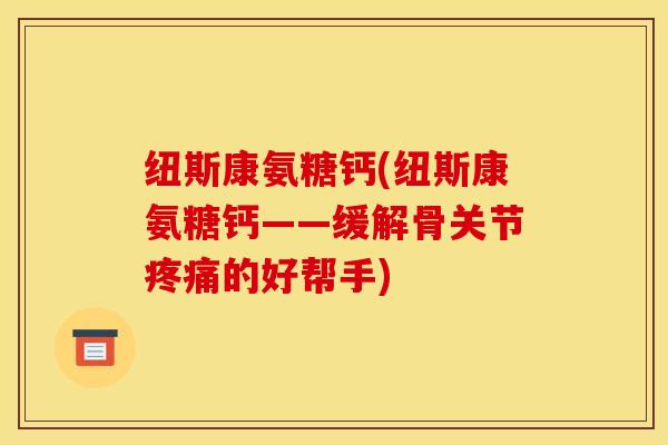 纽斯康氨糖钙(纽斯康氨糖钙——缓解骨关节疼痛的好帮手)