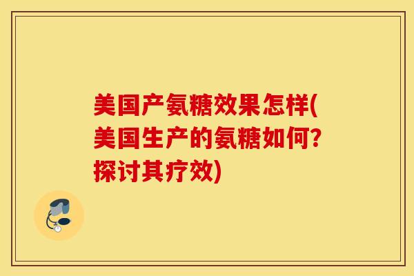 美国产氨糖效果怎样(美国生产的氨糖如何?探讨其疗效) 美国产氨糖效果怎样(美国生产的氨糖如何?探讨其疗效)