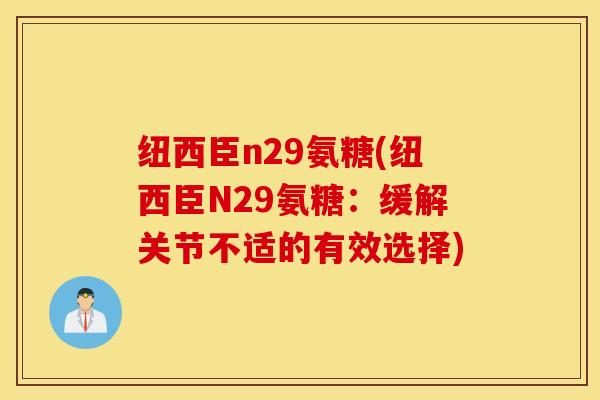 纽西臣n29氨糖(纽西臣N29氨糖：缓解关节不适的有效选择)
