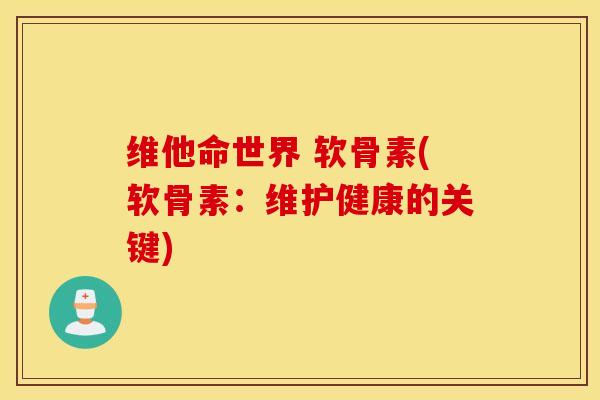 维他命世界 软骨素(软骨素：维护健康的关键)