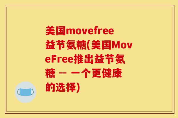美国movefree益节氨糖(美国MoveFree推出益节氨糖 -- 一个更健康的选择) 美国movefree益节氨糖(美国MoveFree推出益节氨糖 -- 一个更健康的选择)