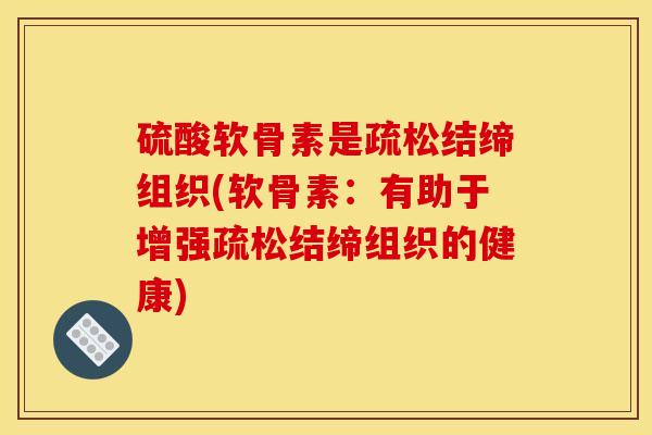 硫酸软骨素是疏松结缔组织(软骨素：有助于增强疏松结缔组织的健康)