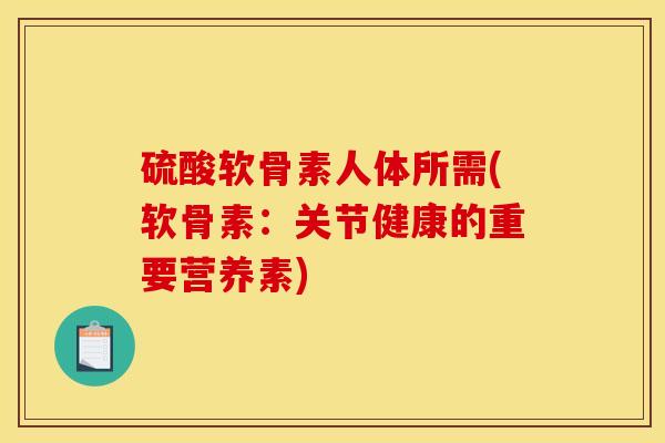 硫酸软骨素人体所需(软骨素:关节健康的重要营养素) 硫酸软骨素人体所需(软骨素:关节健康的重要营养素)