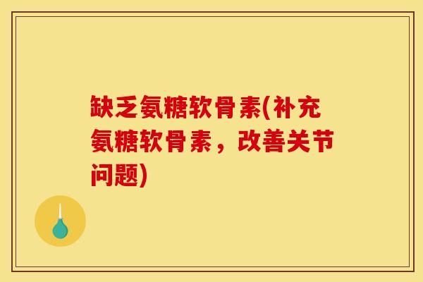 缺乏氨糖软骨素(补充氨糖软骨素，改善关节问题)