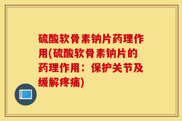 硫酸软骨素钠片药理作用(硫酸软骨素钠片的药理作用：保护关节及缓解疼痛)