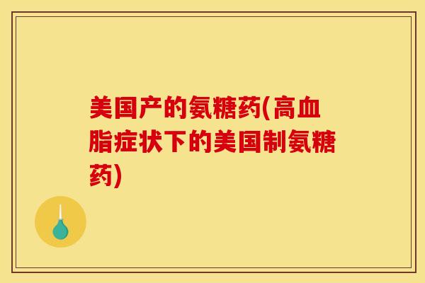 美国产的氨糖药(高血脂症状下的美国制氨糖药)