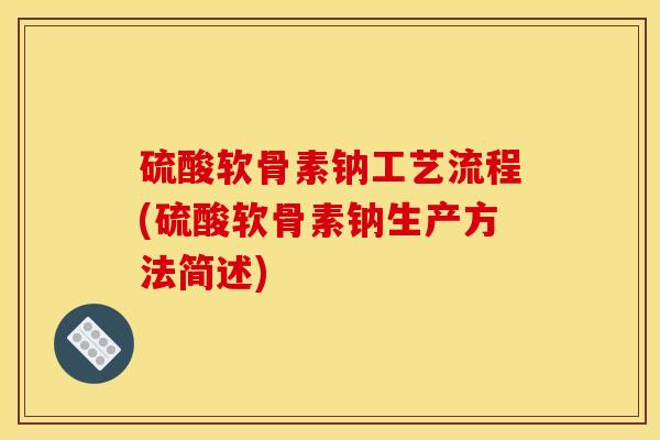 硫酸软骨素钠工艺流程(硫酸软骨素钠生产方法简述)