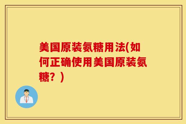 美国原装氨糖用法(如何正确使用美国原装氨糖？)