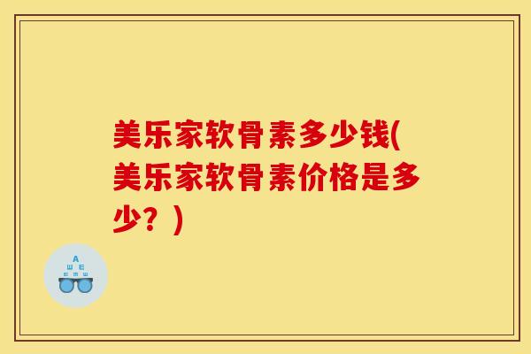美乐家软骨素多少钱(美乐家软骨素价格是多少？)