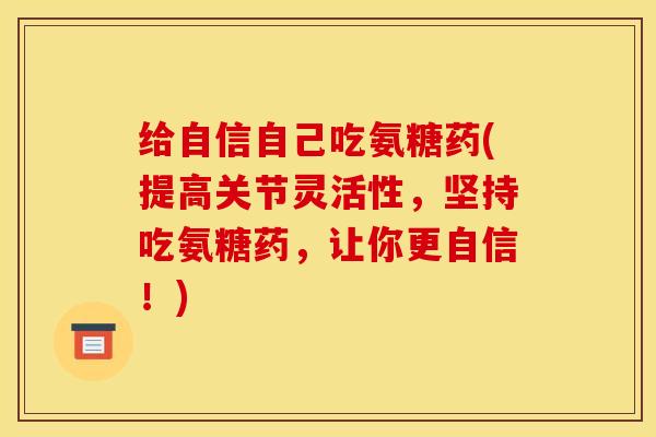 给自信自己吃氨糖药(提高关节灵活性，坚持吃氨糖药，让你更自信！)