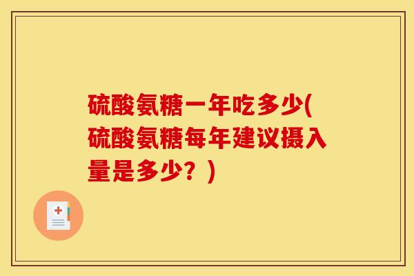 硫酸氨糖一年吃多少(硫酸氨糖每年建议摄入量是多少?) 硫酸氨糖一年吃多少(硫酸氨糖每年建议摄入量是多少?)