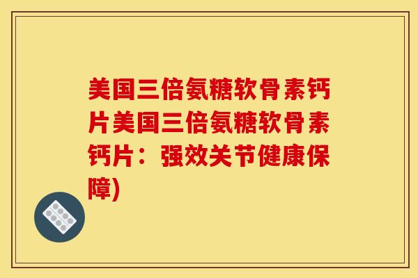 美国三倍氨糖软骨素钙片美国三倍氨糖软骨素钙片:强效关节健康保障) 美国三倍氨糖软骨素钙片美国三倍氨糖软骨素钙片:强效关节健康保障)