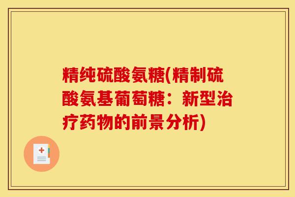 精纯硫酸氨糖(精制硫酸氨基葡萄糖：新型治疗药物的前景分析)