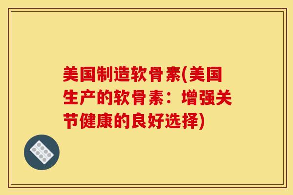 美国制造软骨素(美国生产的软骨素：增强关节健康的良好选择)