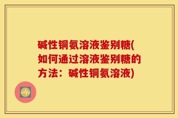 碱性铜氨溶液鉴别糖(如何通过溶液鉴别糖的方法：碱性铜氨溶液)
