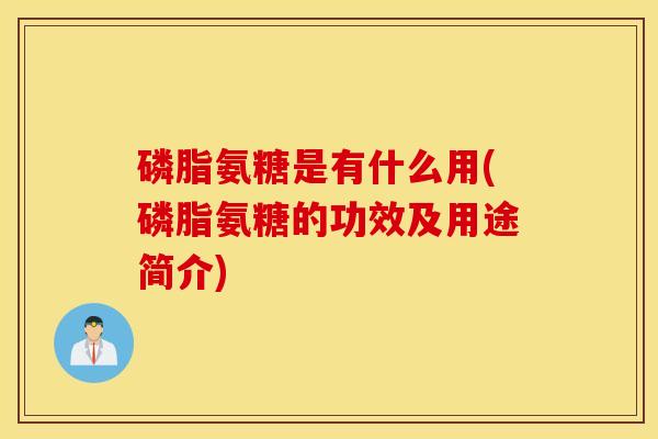 磷脂氨糖是有什么用(磷脂氨糖的功效及用途简介) 磷脂氨糖是有什么用(磷脂氨糖的功效及用途简介)