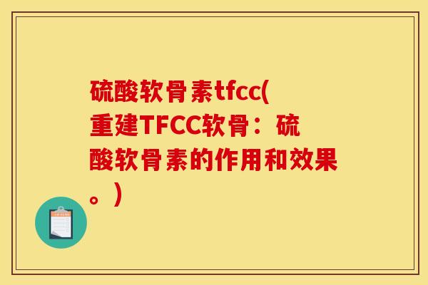 硫酸软骨素tfcc(重建TFCC软骨：硫酸软骨素的作用和效果。)