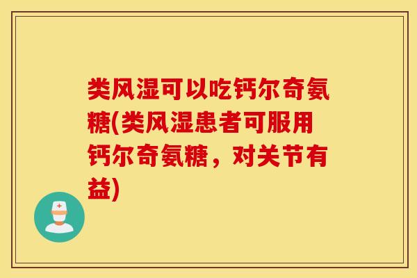 类风湿可以吃钙尔奇氨糖(类风湿患者可服用钙尔奇氨糖，对关节有益)