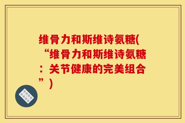 维骨力和斯维诗氨糖(“维骨力和斯维诗氨糖：关节健康的完美组合”)