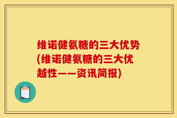 维诺健氨糖的三大优势(维诺健氨糖的三大优越性——资讯简报)