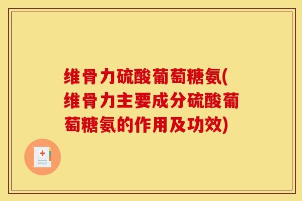 维骨力硫酸葡萄糖氨(维骨力主要成分硫酸葡萄糖氨的作用及功效)